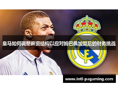 皇马如何调整薪资结构以应对姆巴佩加盟后的财务挑战