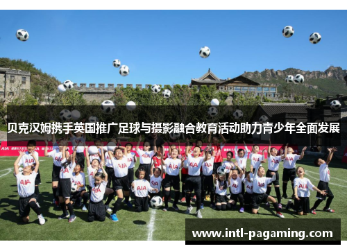 贝克汉姆携手英国推广足球与摄影融合教育活动助力青少年全面发展
