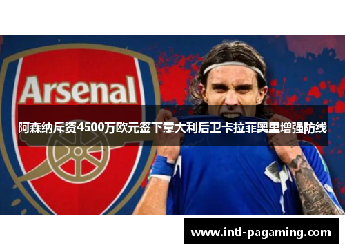阿森纳斥资4500万欧元签下意大利后卫卡拉菲奥里增强防线