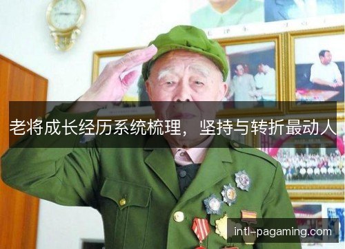 老将成长经历系统梳理，坚持与转折最动人